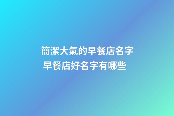 簡潔大氣的早餐店名字 早餐店好名字有哪些-第1張-店鋪起名-玄機派